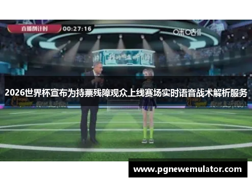 2026世界杯宣布为持票残障观众上线赛场实时语音战术解析服务