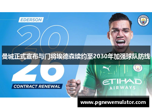 曼城正式宣布与门将埃德森续约至2030年加强球队防线