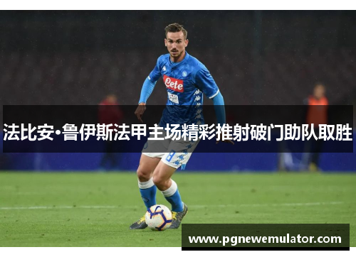 法比安·鲁伊斯法甲主场精彩推射破门助队取胜 法比安·鲁伊斯法甲主场精彩推射破门助队取胜