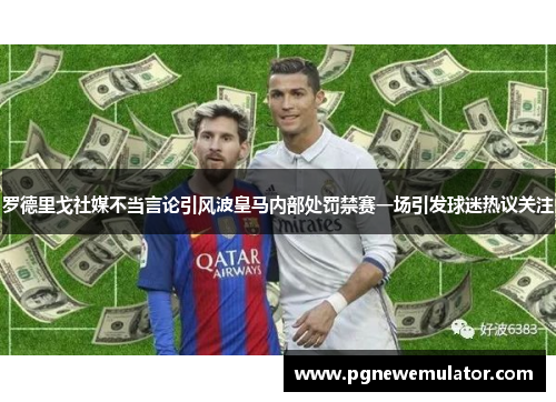 罗德里戈社媒不当言论引风波皇马内部处罚禁赛一场引发球迷热议关注 罗德里戈社媒不当言论引风波皇马内部处罚禁赛一场引发球迷热议关注