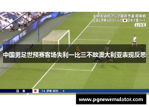 中国男足世预赛客场失利一比三不敌澳大利亚表现反思