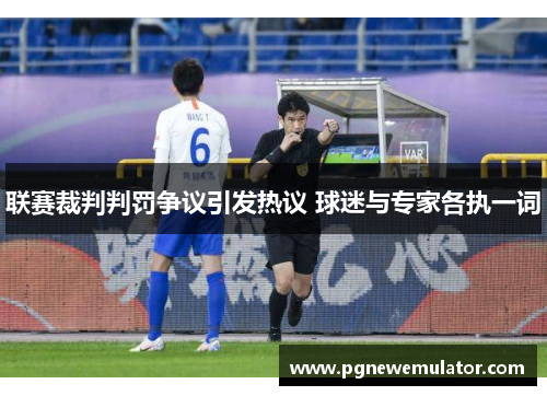 联赛裁判判罚争议引发热议 球迷与专家各执一词 联赛裁判判罚争议引发热议 球迷与专家各执一词