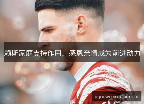 赖斯家庭支持作用,感恩亲情成为前进动力 赖斯家庭支持作用,感恩亲情成为前进动力